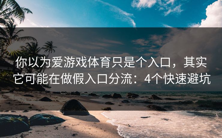 你以为爱游戏体育只是个入口，其实它可能在做假入口分流：4个快速避坑
