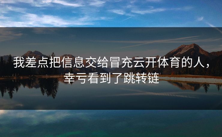 我差点把信息交给冒充云开体育的人，幸亏看到了跳转链