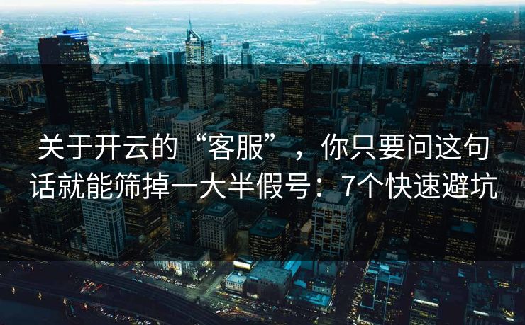 关于开云的“客服”，你只要问这句话就能筛掉一大半假号：7个快速避坑