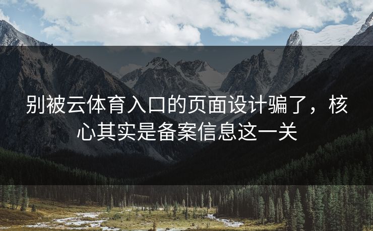 别被云体育入口的页面设计骗了，核心其实是备案信息这一关
