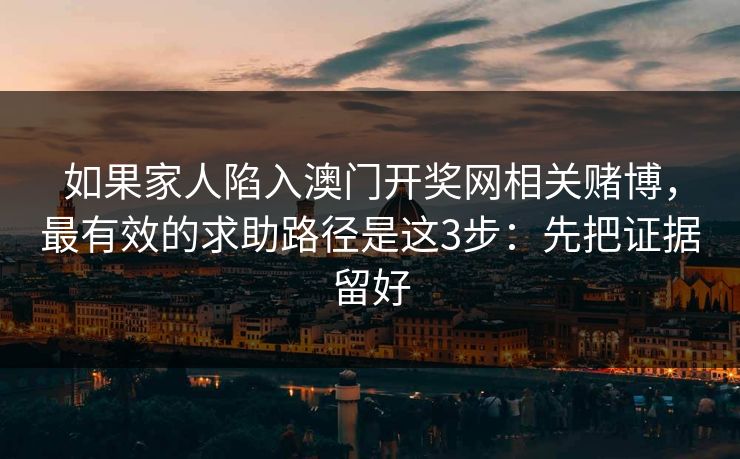 如果家人陷入澳门开奖网相关赌博，最有效的求助路径是这3步：先把证据留好