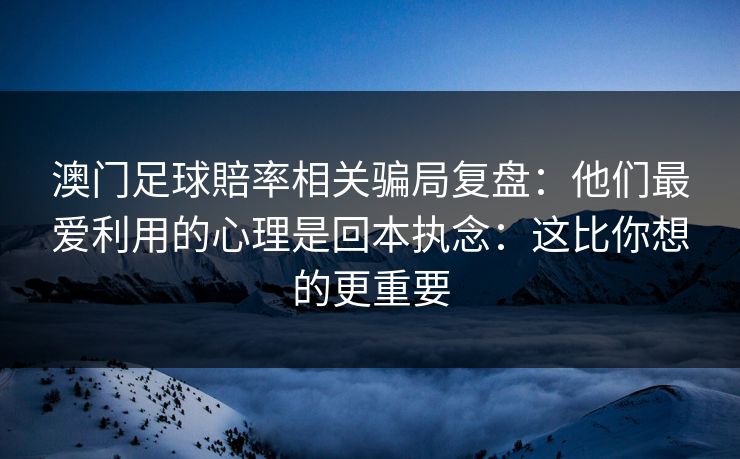 澳门足球賠率相关骗局复盘：他们最爱利用的心理是回本执念：这比你想的更重要
