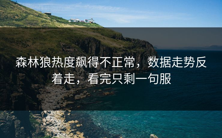 森林狼热度飙得不正常，数据走势反着走，看完只剩一句服