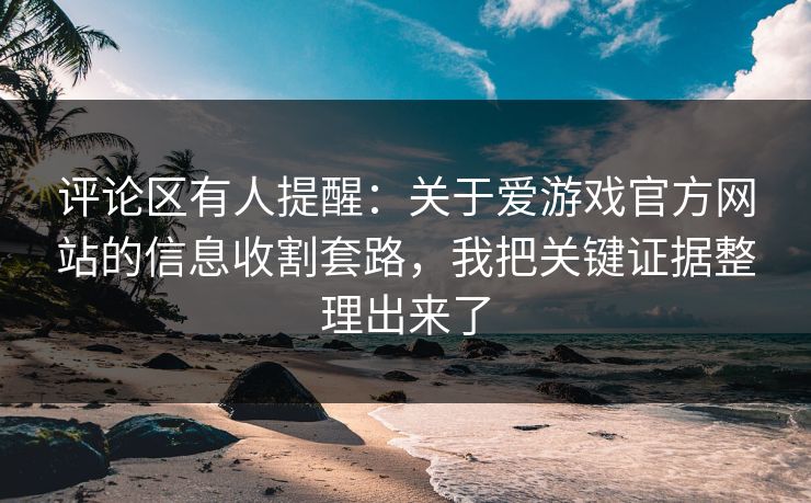 评论区有人提醒：关于爱游戏官方网站的信息收割套路，我把关键证据整理出来了