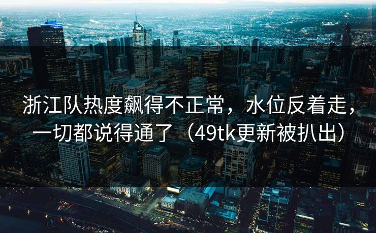 浙江队热度飙得不正常，水位反着走，一切都说得通了（49tk更新被扒出）