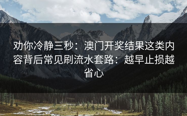 劝你冷静三秒：澳门开奖结果这类内容背后常见刷流水套路：越早止损越省心