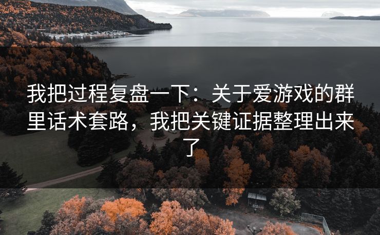 我把过程复盘一下：关于爱游戏的群里话术套路，我把关键证据整理出来了