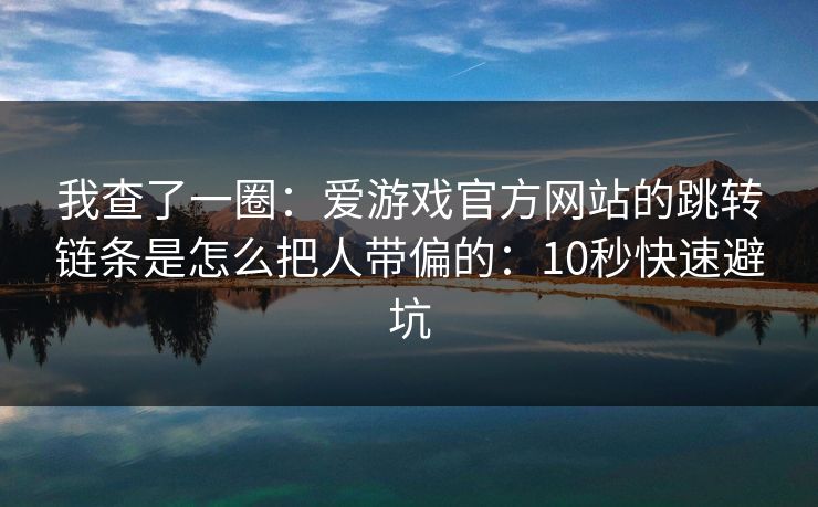 我查了一圈：爱游戏官方网站的跳转链条是怎么把人带偏的：10秒快速避坑