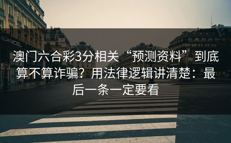 澳门六合彩3分相关“预测资料”到底算不算诈骗？用法律逻辑讲清楚：最后一条一定要看