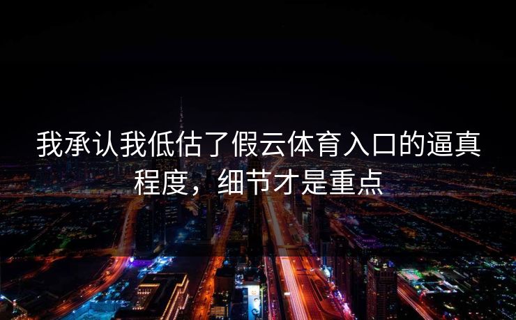 我承认我低估了假云体育入口的逼真程度，细节才是重点