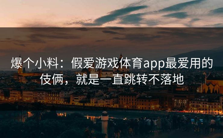 爆个小料：假爱游戏体育app最爱用的伎俩，就是一直跳转不落地