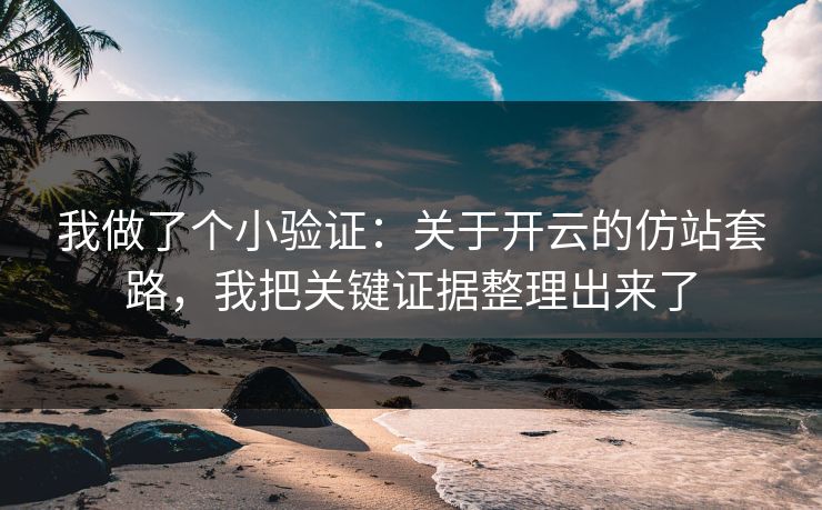 我做了个小验证：关于开云的仿站套路，我把关键证据整理出来了