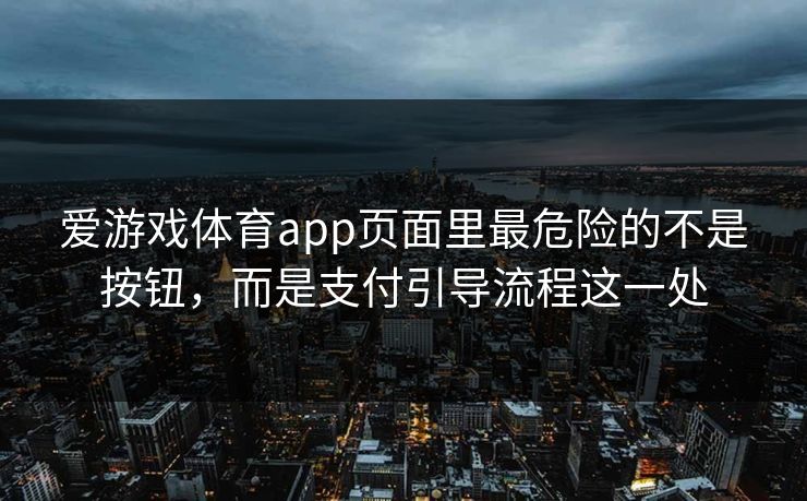 爱游戏体育app页面里最危险的不是按钮，而是支付引导流程这一处