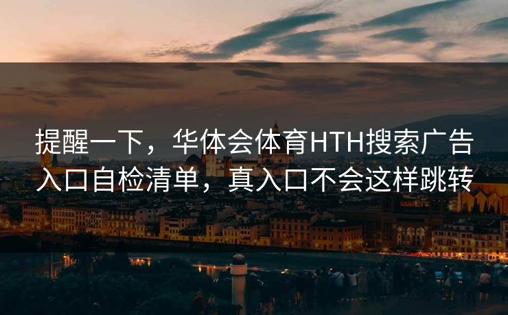 提醒一下，华体会体育HTH搜索广告入口自检清单，真入口不会这样跳转