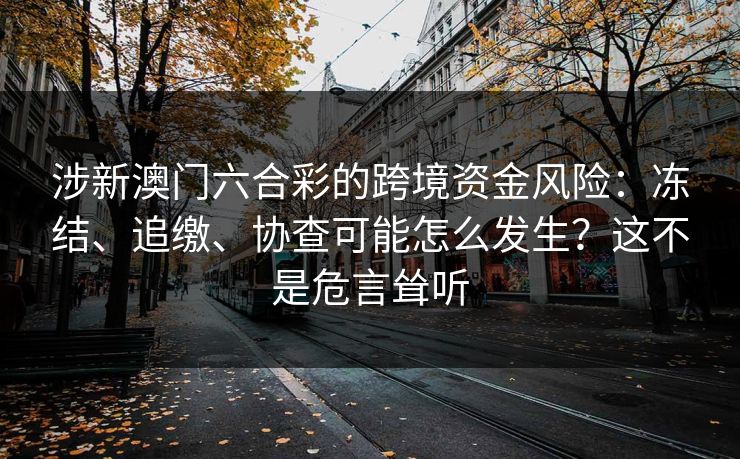 涉新澳门六合彩的跨境资金风险：冻结、追缴、协查可能怎么发生？这不是危言耸听