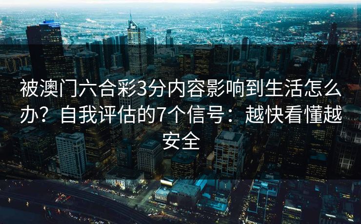 被澳门六合彩3分内容影响到生活怎么办？自我评估的7个信号：越快看懂越安全