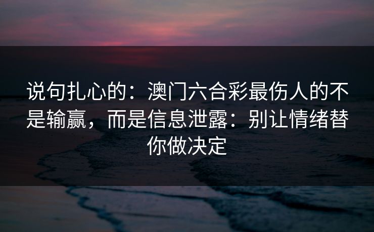 说句扎心的：澳门六合彩最伤人的不是输赢，而是信息泄露：别让情绪替你做决定
