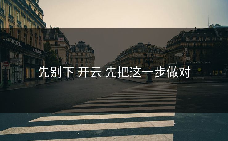 先别下 开云 先把这一步做对