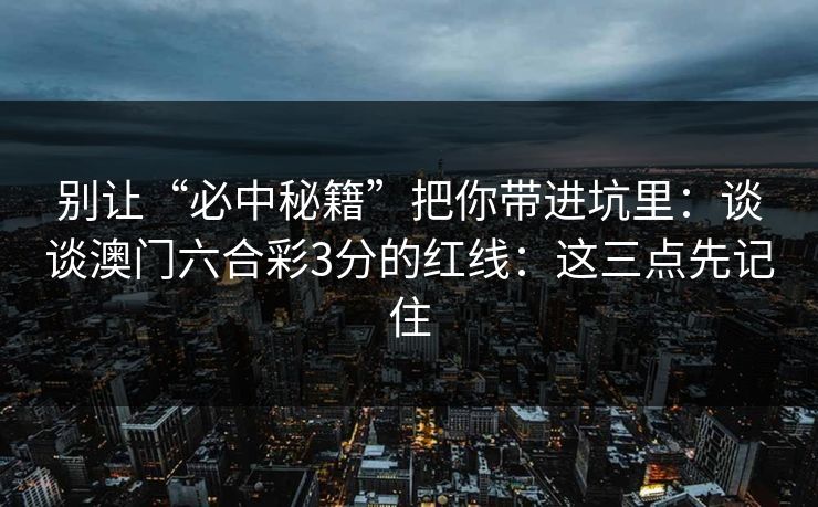 别让“必中秘籍”把你带进坑里：谈谈澳门六合彩3分的红线：这三点先记住