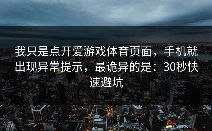 我只是点开爱游戏体育页面，手机就出现异常提示，最诡异的是：30秒快速避坑