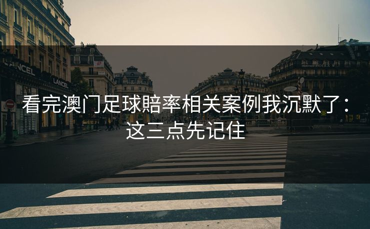 看完澳门足球賠率相关案例我沉默了：这三点先记住