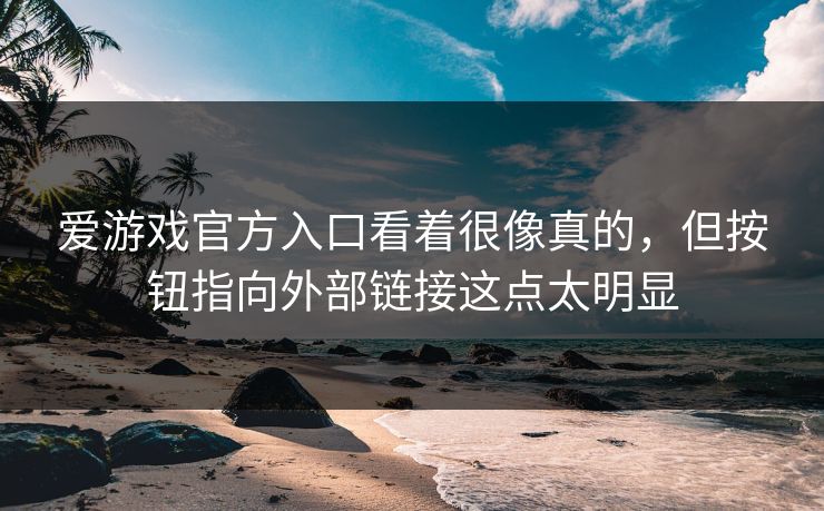 爱游戏官方入口看着很像真的，但按钮指向外部链接这点太明显