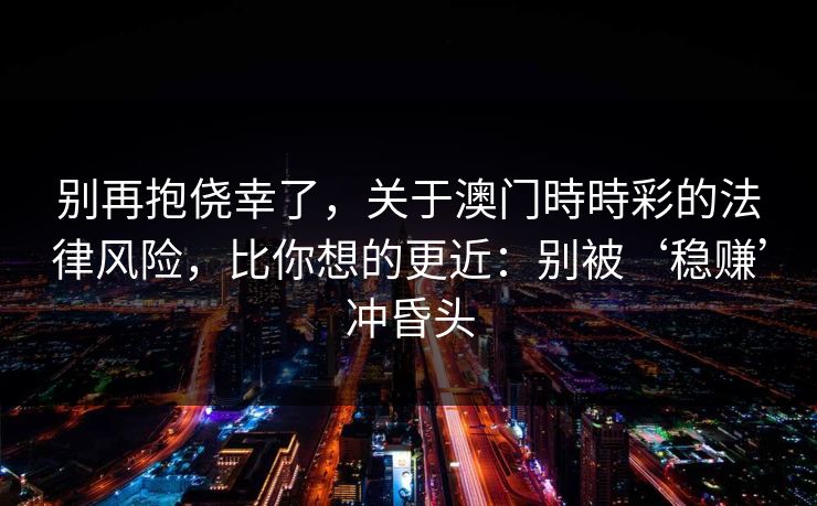 别再抱侥幸了，关于澳门時時彩的法律风险，比你想的更近：别被‘稳赚’冲昏头