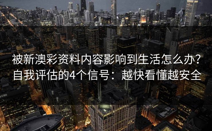 被新澳彩资料内容影响到生活怎么办？自我评估的4个信号：越快看懂越安全