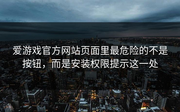 爱游戏官方网站页面里最危险的不是按钮，而是安装权限提示这一处
