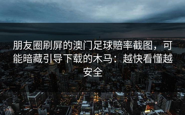 朋友圈刷屏的澳门足球賠率截图，可能暗藏引导下载的木马：越快看懂越安全