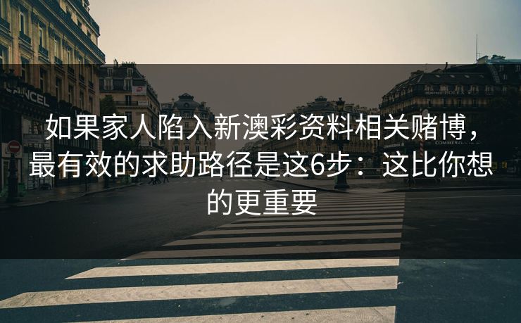 如果家人陷入新澳彩资料相关赌博，最有效的求助路径是这6步：这比你想的更重要